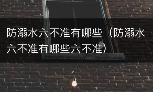 防溺水六不准有哪些（防溺水六不准有哪些六不准）