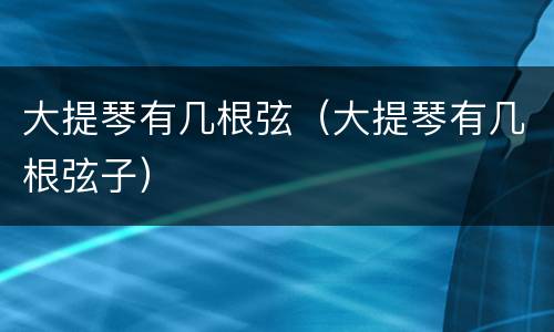 大提琴有几根弦（大提琴有几根弦子）