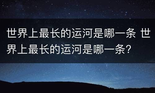 世界上最长的运河是哪一条 世界上最长的运河是哪一条?