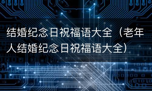 结婚纪念日祝福语大全（老年人结婚纪念日祝福语大全）