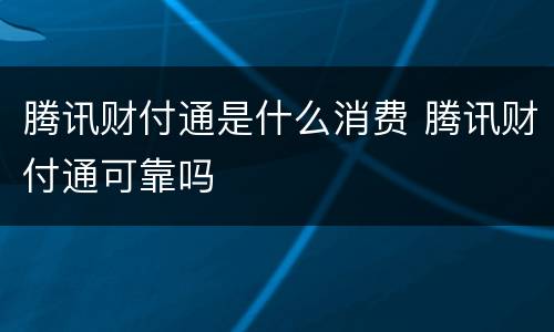 腾讯财付通是什么消费 腾讯财付通可靠吗