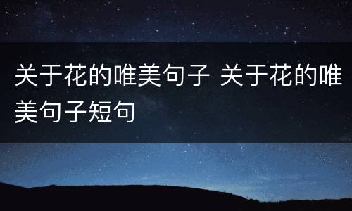 关于花的唯美句子 关于花的唯美句子短句