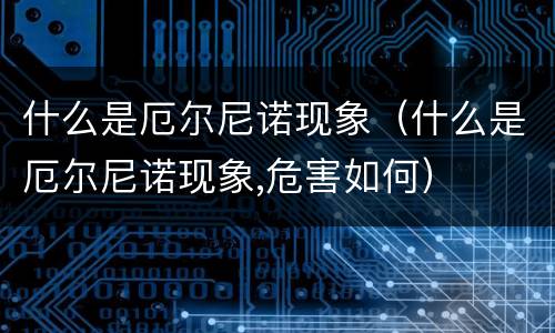 什么是厄尔尼诺现象（什么是厄尔尼诺现象,危害如何）