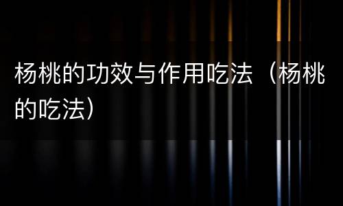 杨桃的功效与作用吃法（杨桃的吃法）