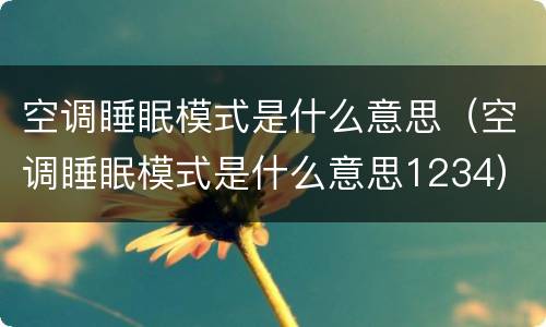 空调睡眠模式是什么意思（空调睡眠模式是什么意思1234）