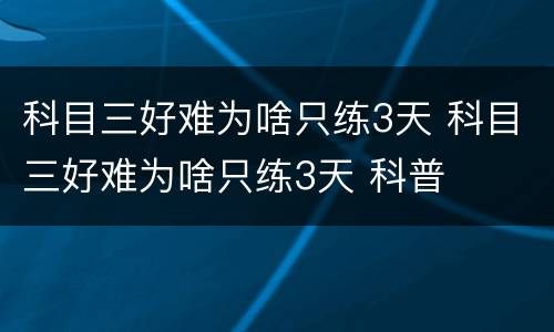 科目三好难为啥只练3天 科目三好难为啥只练3天 科普