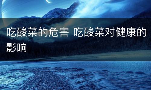 吃酸菜的危害 吃酸菜对健康的影响