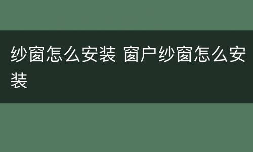 纱窗怎么安装 窗户纱窗怎么安装