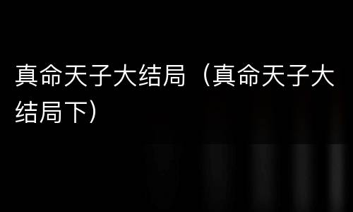 真命天子大结局（真命天子大结局下）