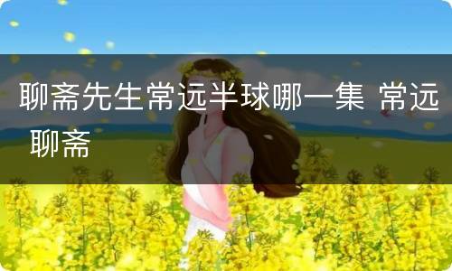 聊斋先生常远半球哪一集 常远 聊斋