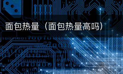 面包热量（面包热量高吗）