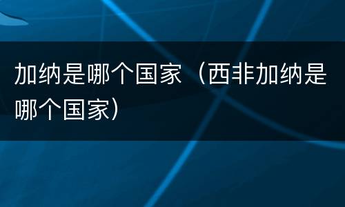 加纳是哪个国家（西非加纳是哪个国家）