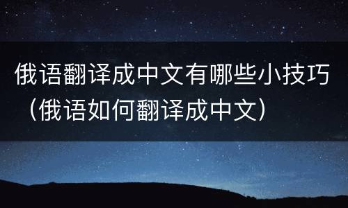 俄语翻译成中文有哪些小技巧（俄语如何翻译成中文）