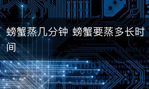 螃蟹蒸几分钟 螃蟹要蒸多长时间