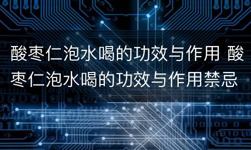 酸枣仁泡水喝的功效与作用 酸枣仁泡水喝的功效与作用禁忌