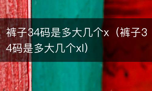裤子34码是多大几个x（裤子34码是多大几个xl）