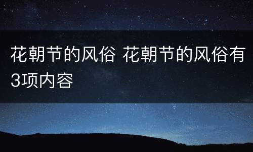 花朝节的风俗 花朝节的风俗有3项内容