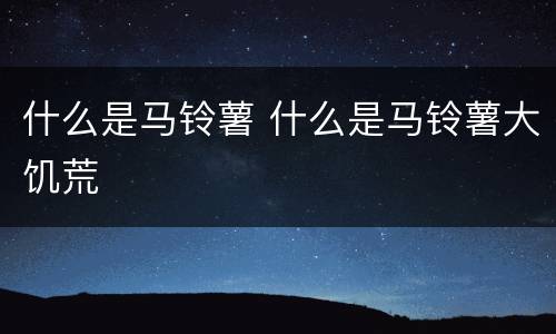 什么是马铃薯 什么是马铃薯大饥荒