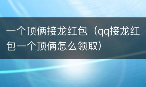 一个顶俩接龙红包（qq接龙红包一个顶俩怎么领取）