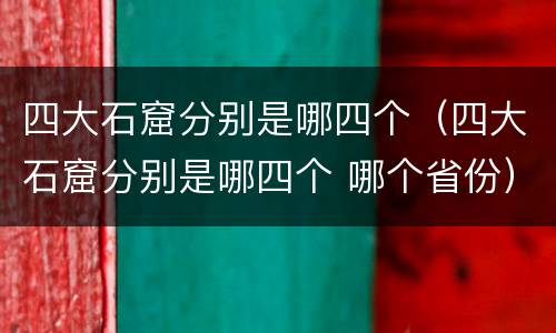 四大石窟分别是哪四个（四大石窟分别是哪四个 哪个省份）