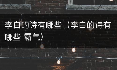 李白的诗有哪些（李白的诗有哪些 霸气）