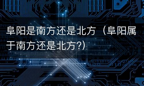 阜阳是南方还是北方（阜阳属于南方还是北方?）