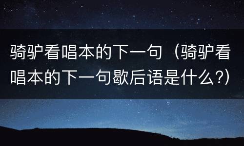 骑驴看唱本的下一句（骑驴看唱本的下一句歇后语是什么?）