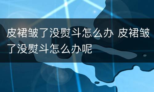 皮裙皱了没熨斗怎么办 皮裙皱了没熨斗怎么办呢