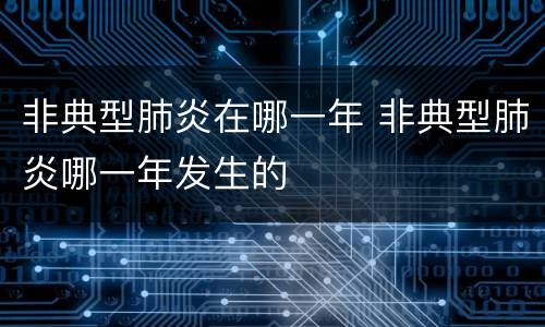 非典型肺炎在哪一年 非典型肺炎哪一年发生的