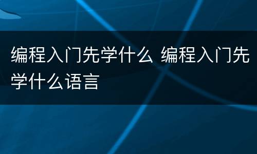 编程入门先学什么 编程入门先学什么语言