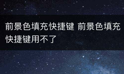 前景色填充快捷键 前景色填充快捷键用不了