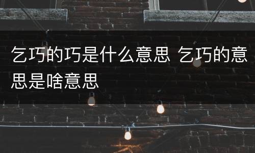 乞巧的巧是什么意思 乞巧的意思是啥意思