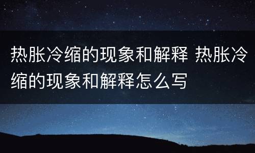 热胀冷缩的现象和解释 热胀冷缩的现象和解释怎么写