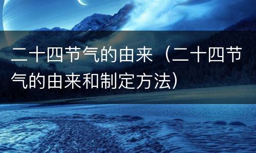 二十四节气的由来（二十四节气的由来和制定方法）