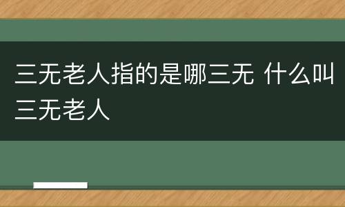 三无老人指的是哪三无 什么叫三无老人