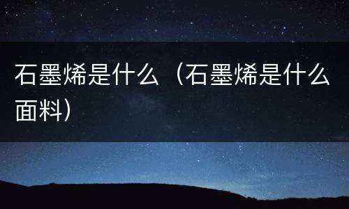 石墨烯是什么（石墨烯是什么面料）