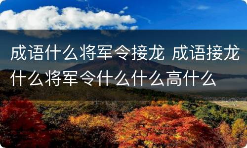 成语什么将军令接龙 成语接龙什么将军令什么什么高什么