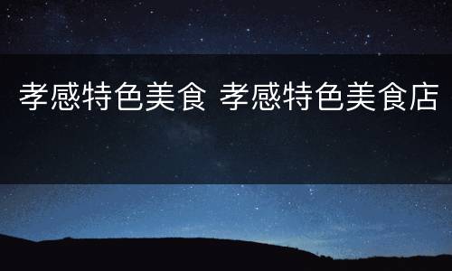 孝感特色美食 孝感特色美食店