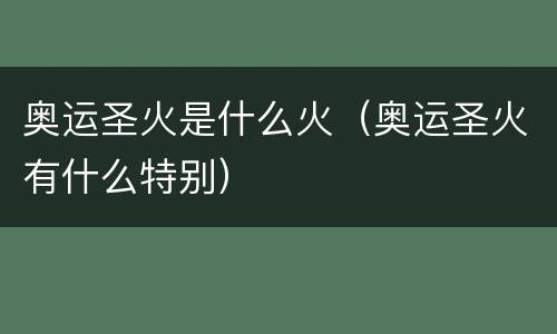奥运圣火是什么火（奥运圣火有什么特别）