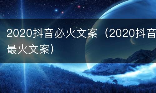 2020抖音必火文案（2020抖音最火文案）