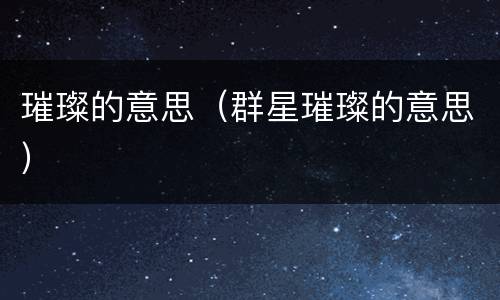 璀璨的意思（群星璀璨的意思）