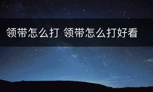 领带怎么打 领带怎么打好看