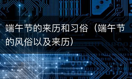 端午节的来历和习俗（端午节的风俗以及来历）