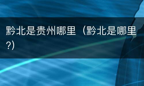 黔北是贵州哪里（黔北是哪里?）
