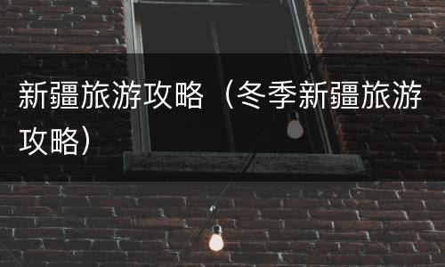 新疆旅游攻略（冬季新疆旅游攻略）