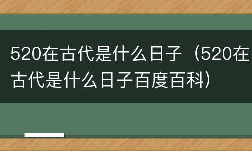 520在古代是什么日子（520在古代是什么日子百度百科）