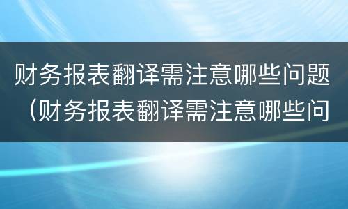 财务报表翻译需注意哪些问题（财务报表翻译需注意哪些问题及答案）