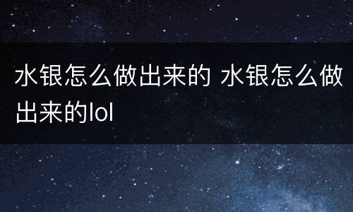水银怎么做出来的 水银怎么做出来的lol