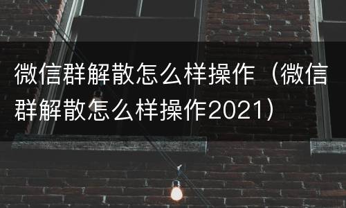 微信群解散怎么样操作（微信群解散怎么样操作2021）