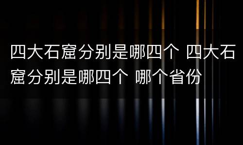 四大石窟分别是哪四个 四大石窟分别是哪四个 哪个省份